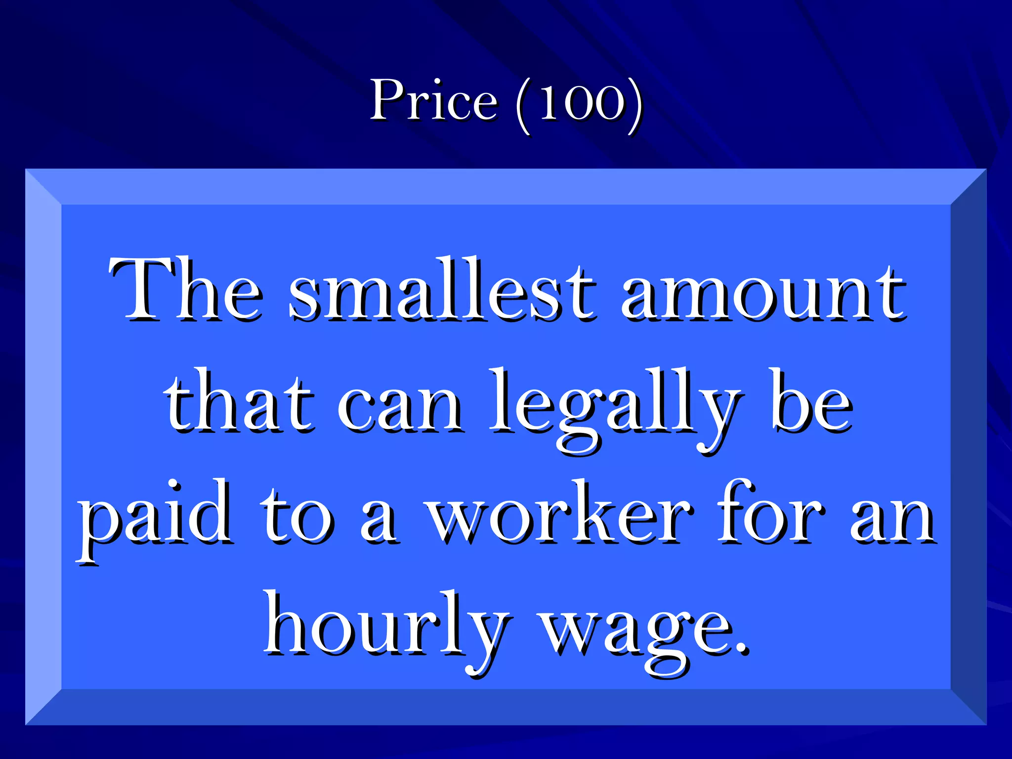 Price (100)Price (100)
The smallest amountThe smallest amount
that can legally bethat can legally be
paid to a worker for anpaid to a worker for an
hourly wage.hourly wage.
 