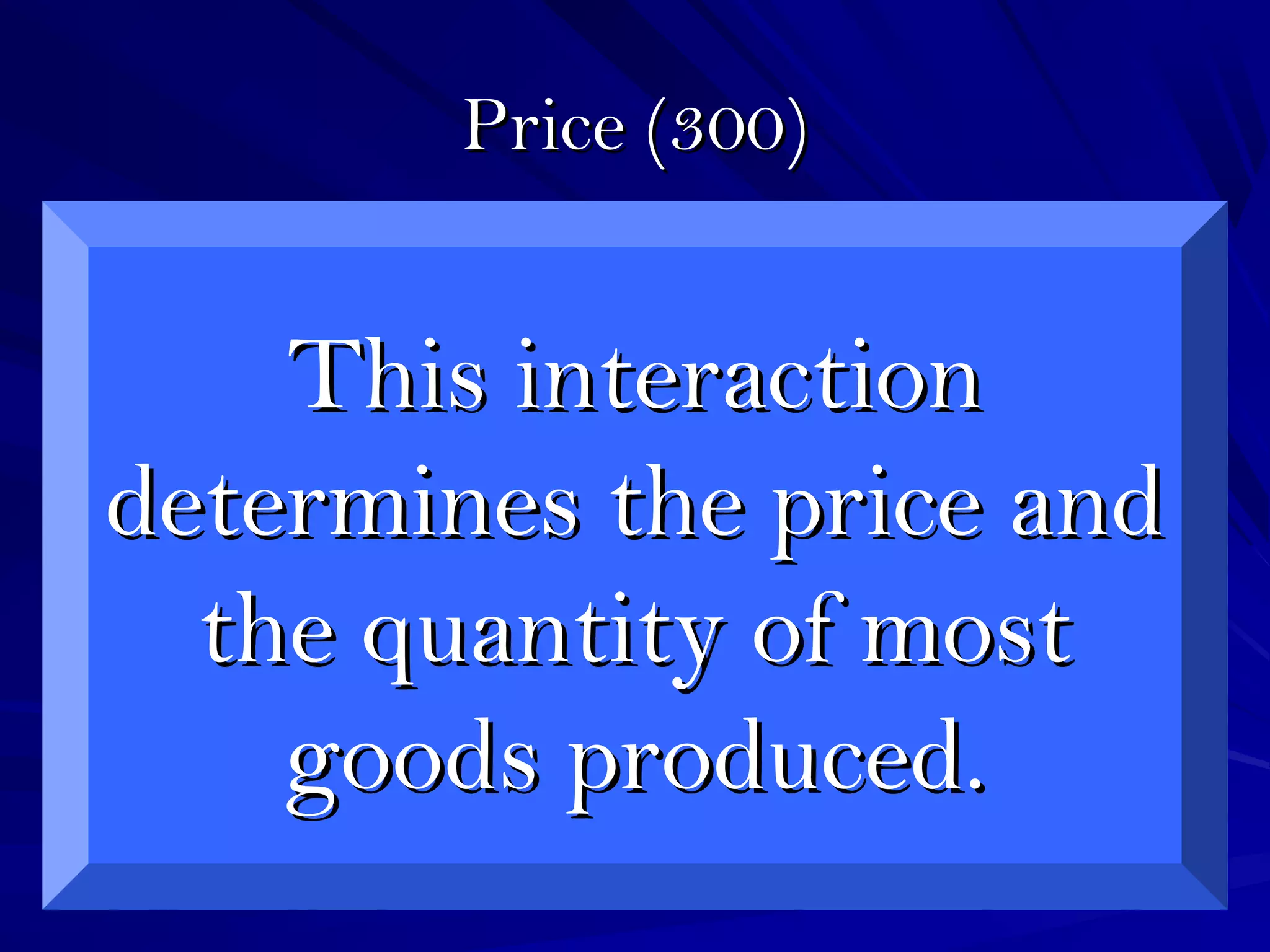 Price (300)Price (300)
This interactionThis interaction
determines the price anddetermines the price and
the quantity of mostthe quantity of most
goods produced.goods produced.
 