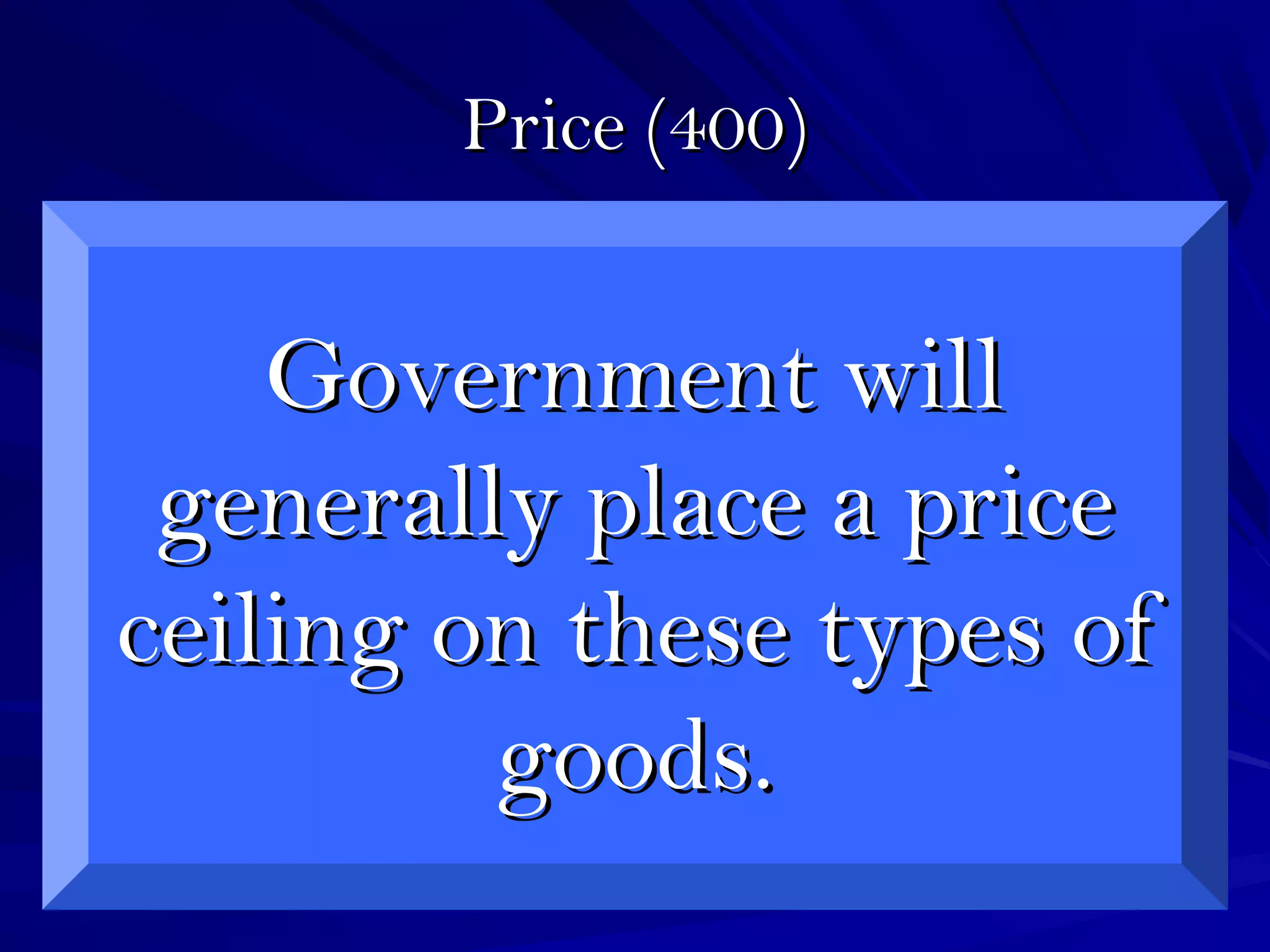 Price (400)Price (400)
Government willGovernment will
generally place a pricegenerally place a price
ceiling on these types ofceiling on these types of
goods.goods.
 