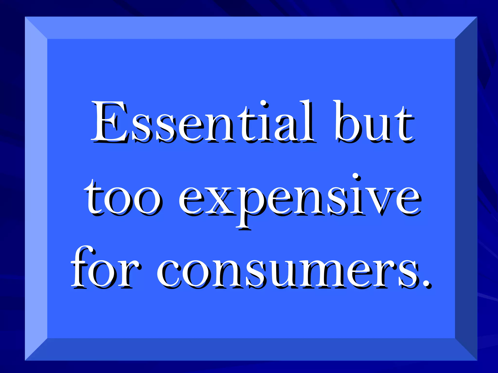Essential butEssential but
too expensivetoo expensive
for consumers.for consumers.
 