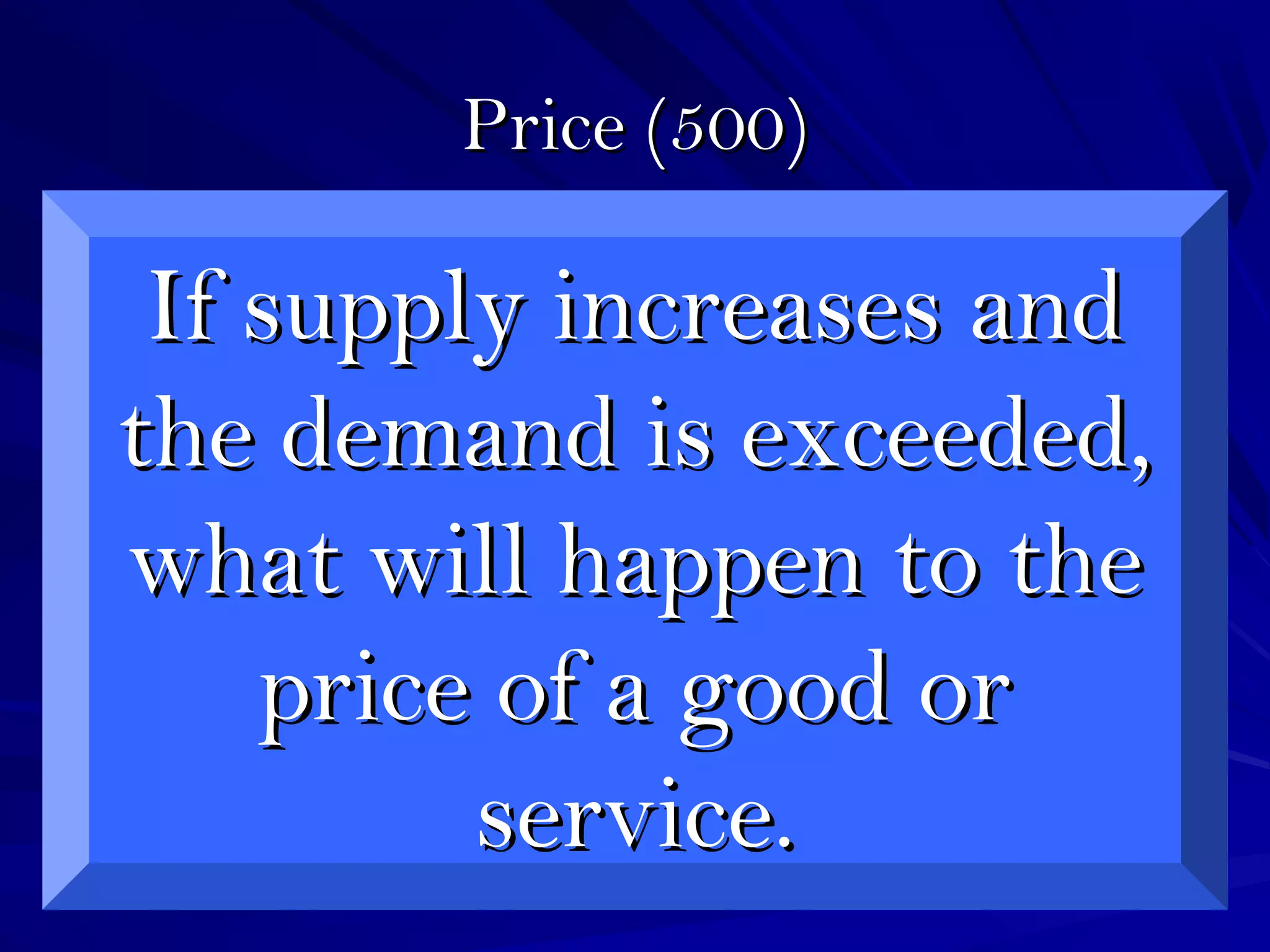Price (500)Price (500)
How old is Mr. Chance?How old is Mr. Chance?
If supply increases andIf supply increases and
the demand is exceeded,the demand is exceeded,
what will happen to thewhat will happen to the
price of a good orprice of a good or
service.service.
 