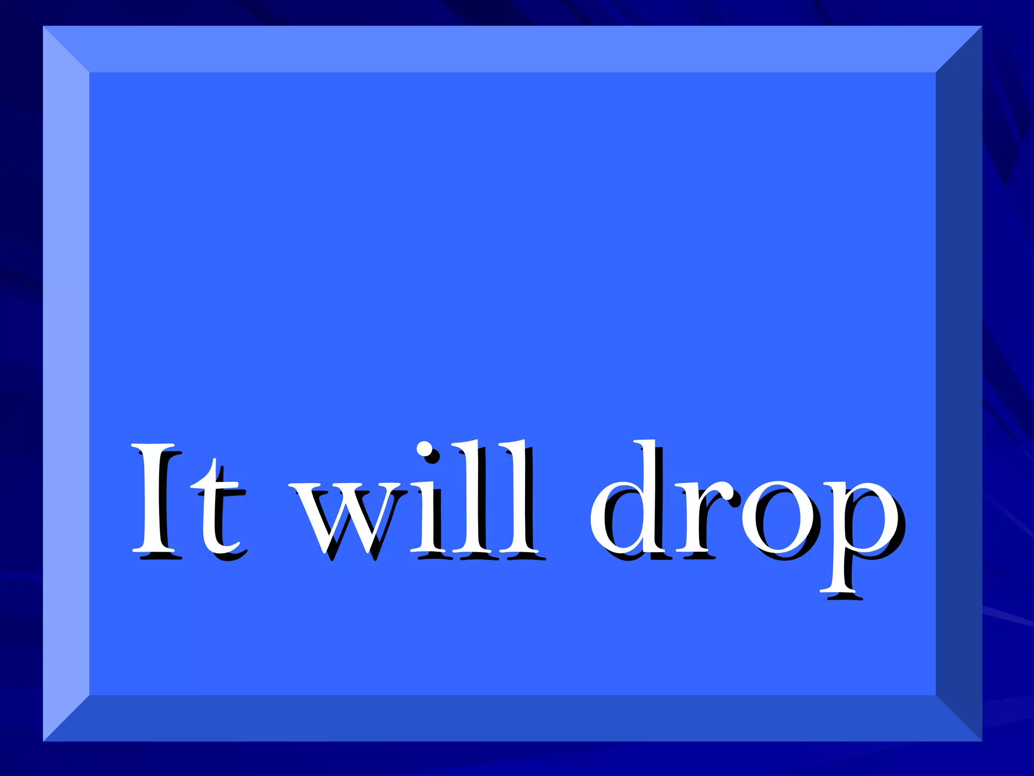 It will dropIt will drop
 
