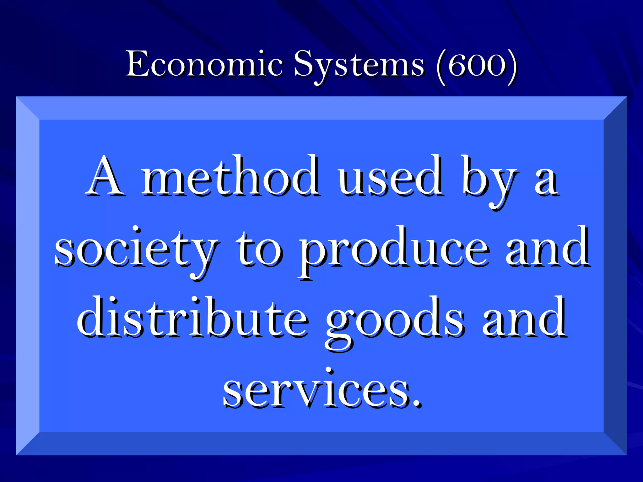 Economic Systems (600)Economic Systems (600)
A method used by aA method used by a
society to produce andsociety to produce and
distribute goods anddistribute goods and
services.services.
 