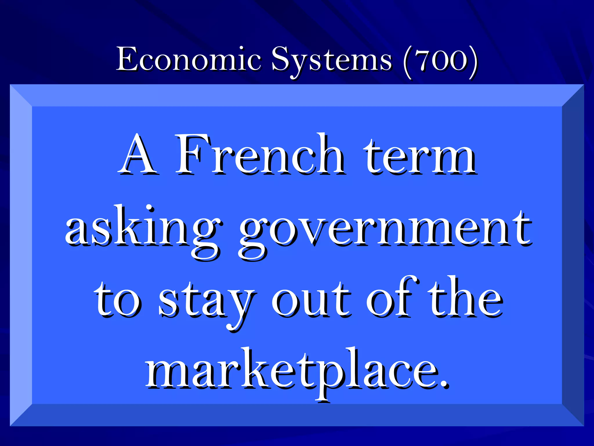 Economic Systems (700)Economic Systems (700)
A French termA French term
asking governmentasking government
to stay out of theto stay out of the
marketplace.marketplace.
 