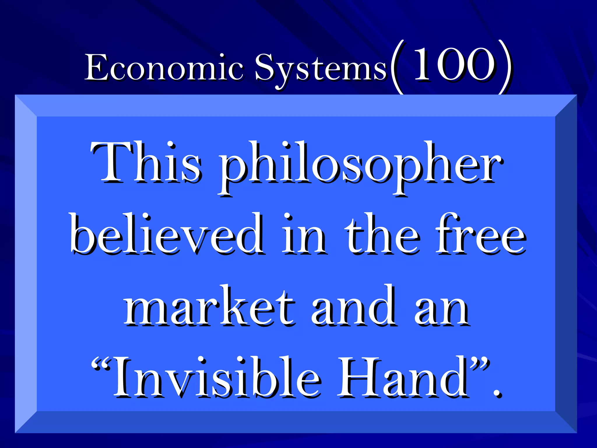 Economic SystemsEconomic Systems(100)(100)
This philosopherThis philosopher
believed in the freebelieved in the free
market and anmarket and an
“Invisible Hand”.“Invisible Hand”.
 