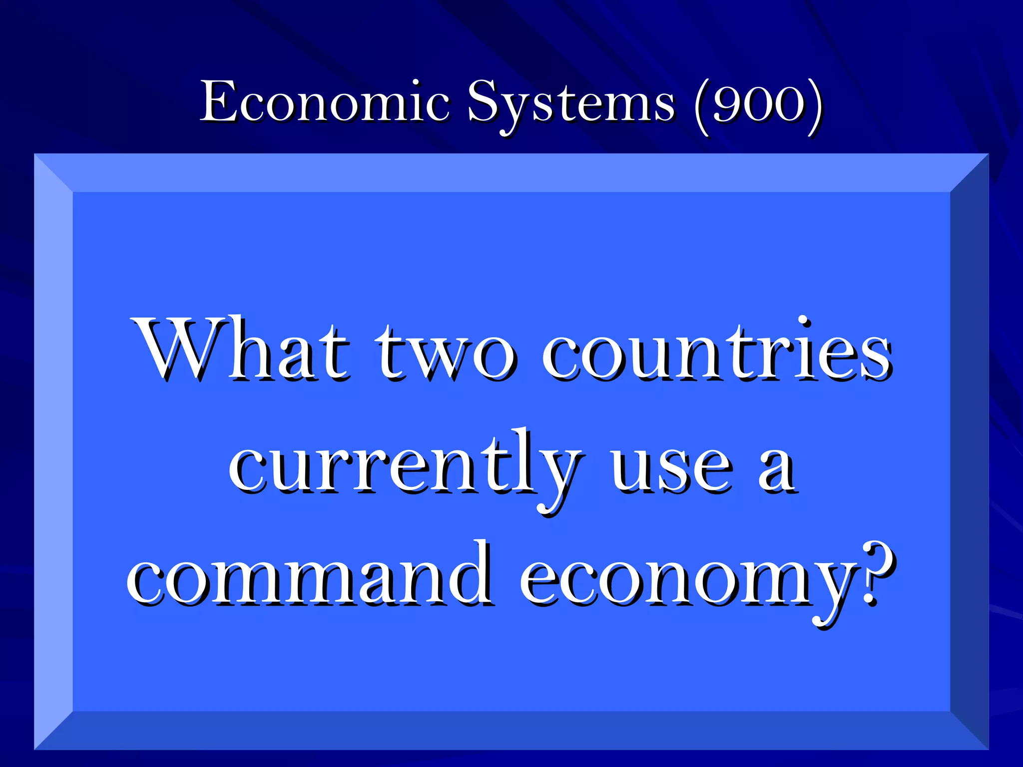 Economic Systems (900)Economic Systems (900)
What two countriesWhat two countries
currently use acurrently use a
command economy?command economy?
 