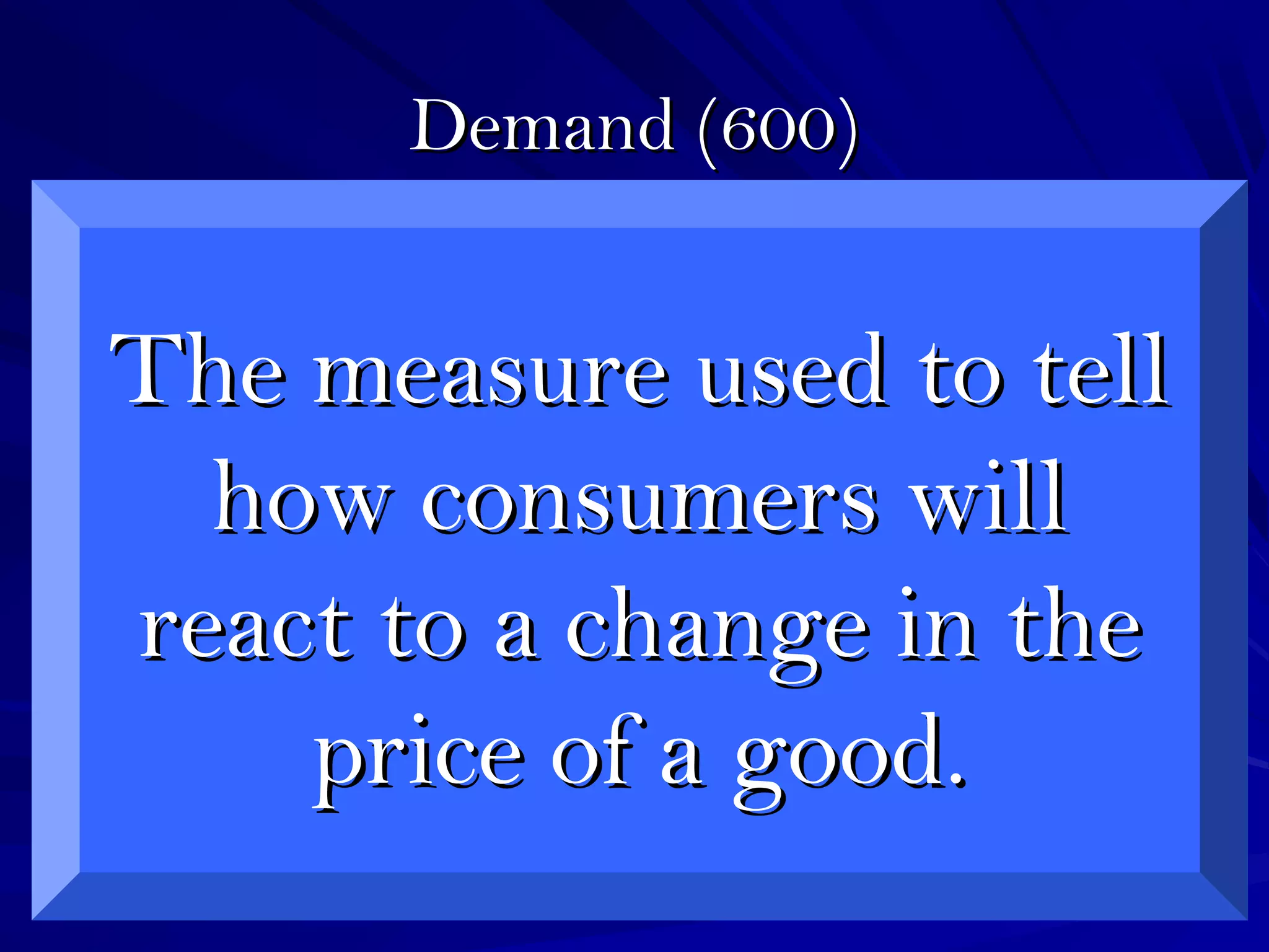 Demand (600)Demand (600)
The measure used to tellThe measure used to tell
how consumers willhow consumers will
react to a change in thereact to a change in the
price of a good.price of a good.
 