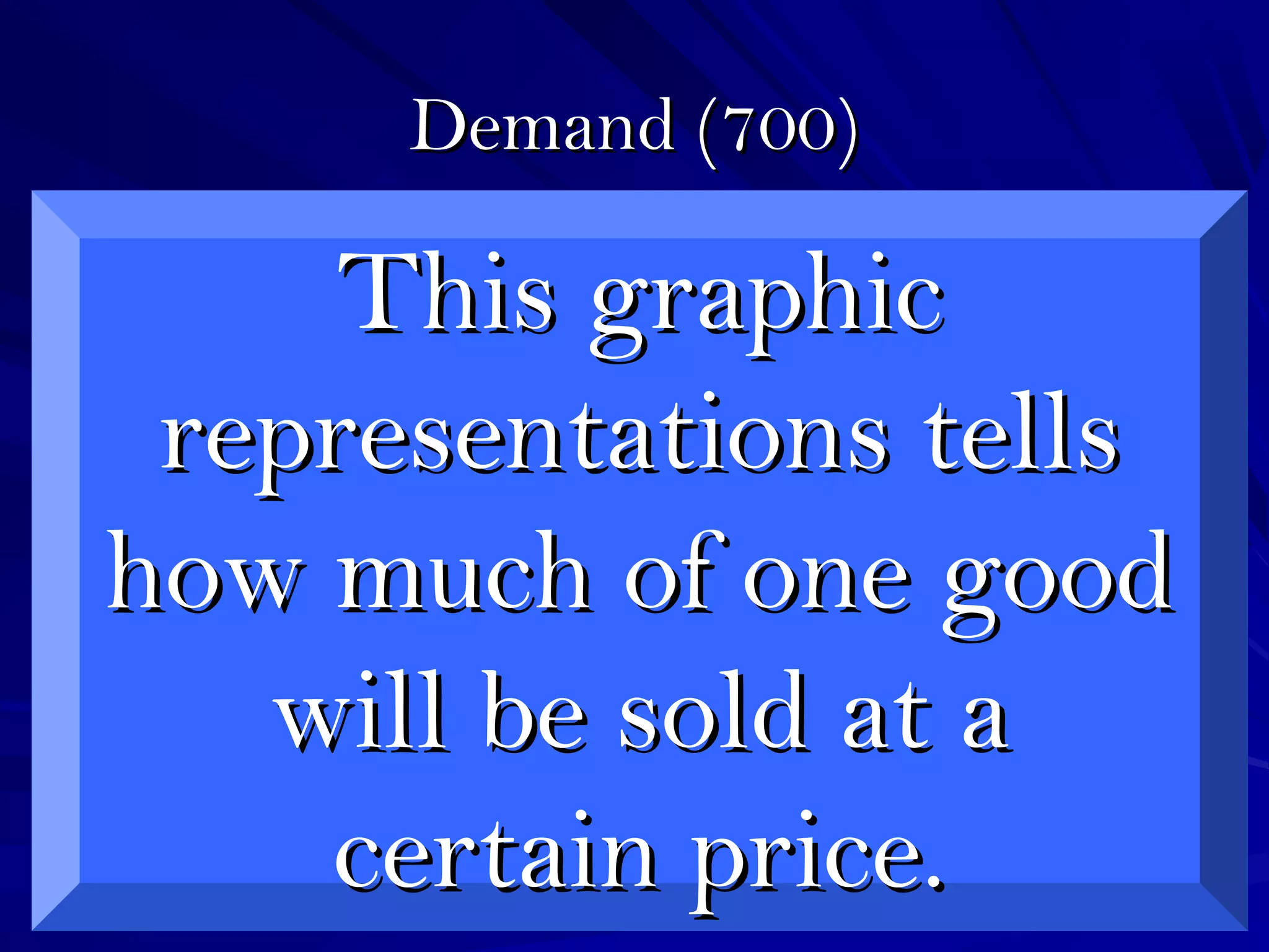 Demand (700)Demand (700)
This graphicThis graphic
representations tellsrepresentations tells
how much of one goodhow much of one good
will be sold at awill be sold at a
certain price.certain price.
 