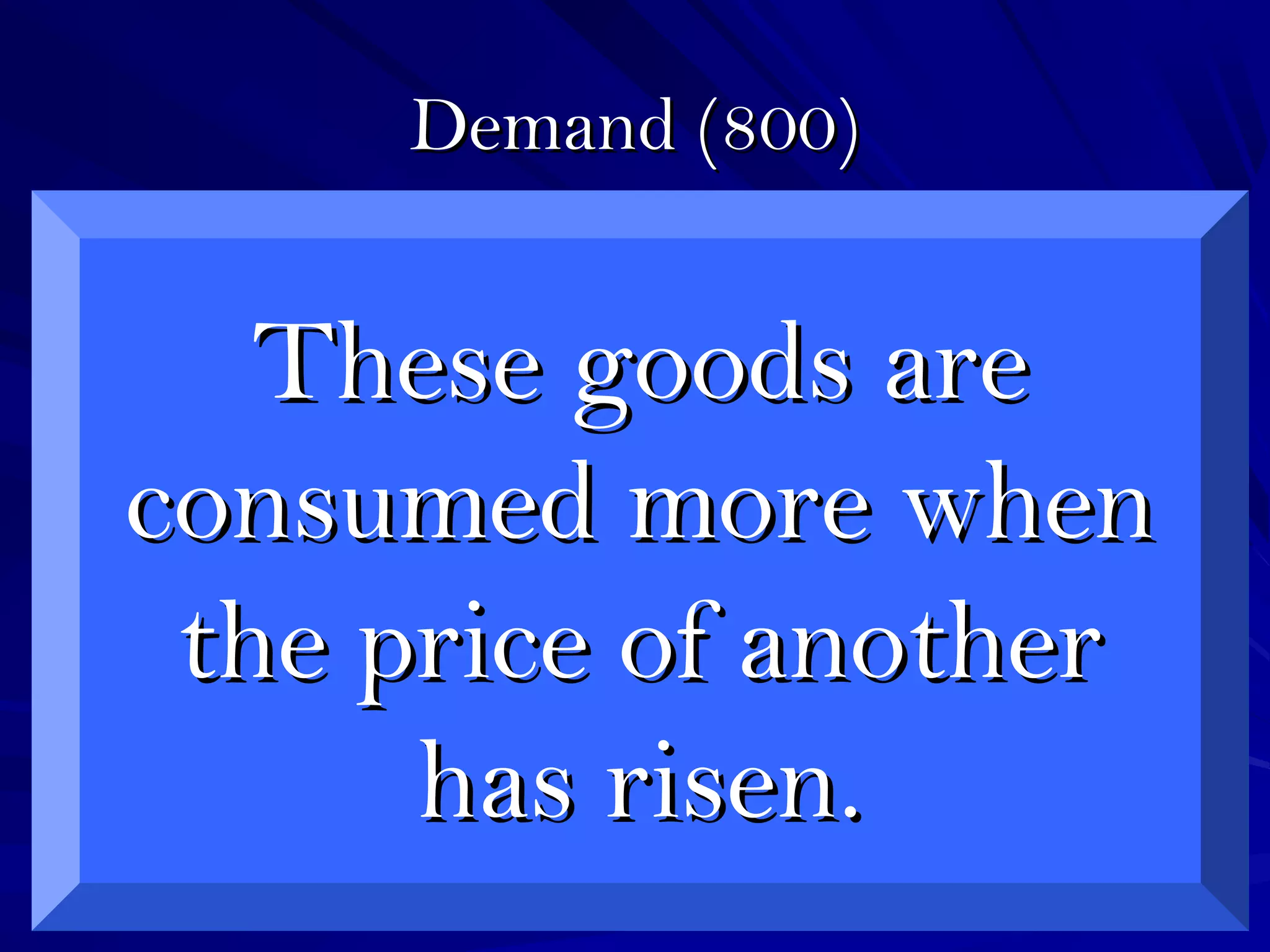 Demand (800)Demand (800)
These goods areThese goods are
consumed more whenconsumed more when
the price of anotherthe price of another
has risen.has risen.
 