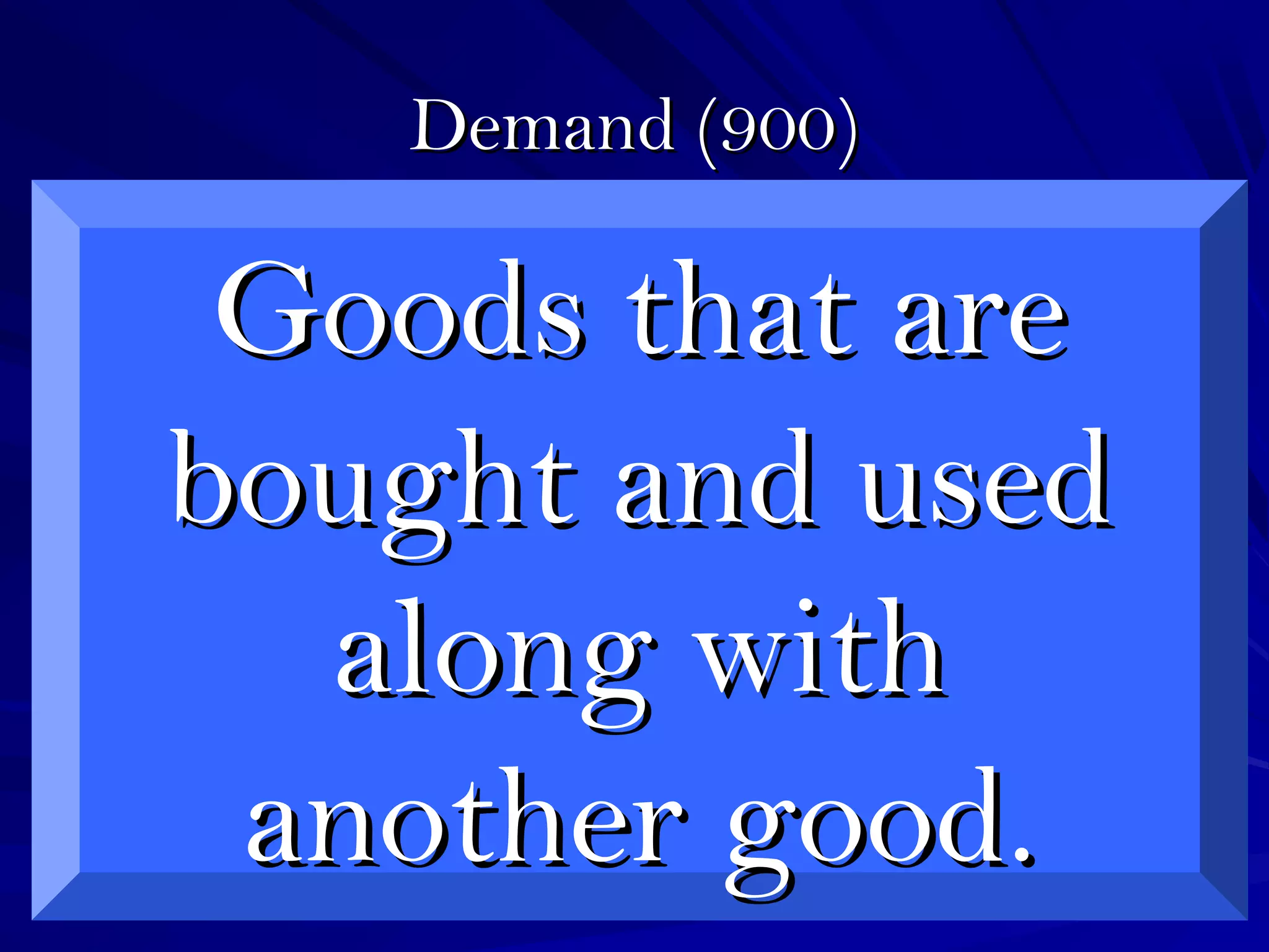 Demand (900)Demand (900)
Goods that areGoods that are
bought and usedbought and used
along withalong with
another good.another good.
 