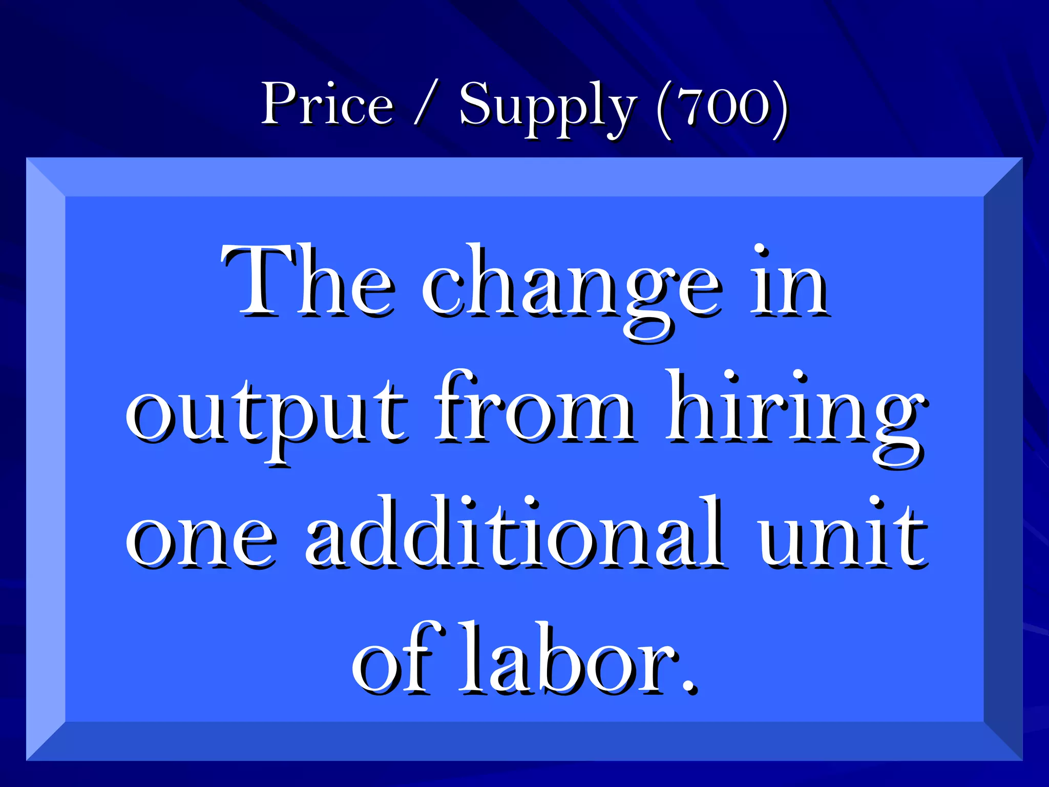 Price / Supply (700)Price / Supply (700)
The change inThe change in
output from hiringoutput from hiring
one additional unitone additional unit
of labor.of labor.
 