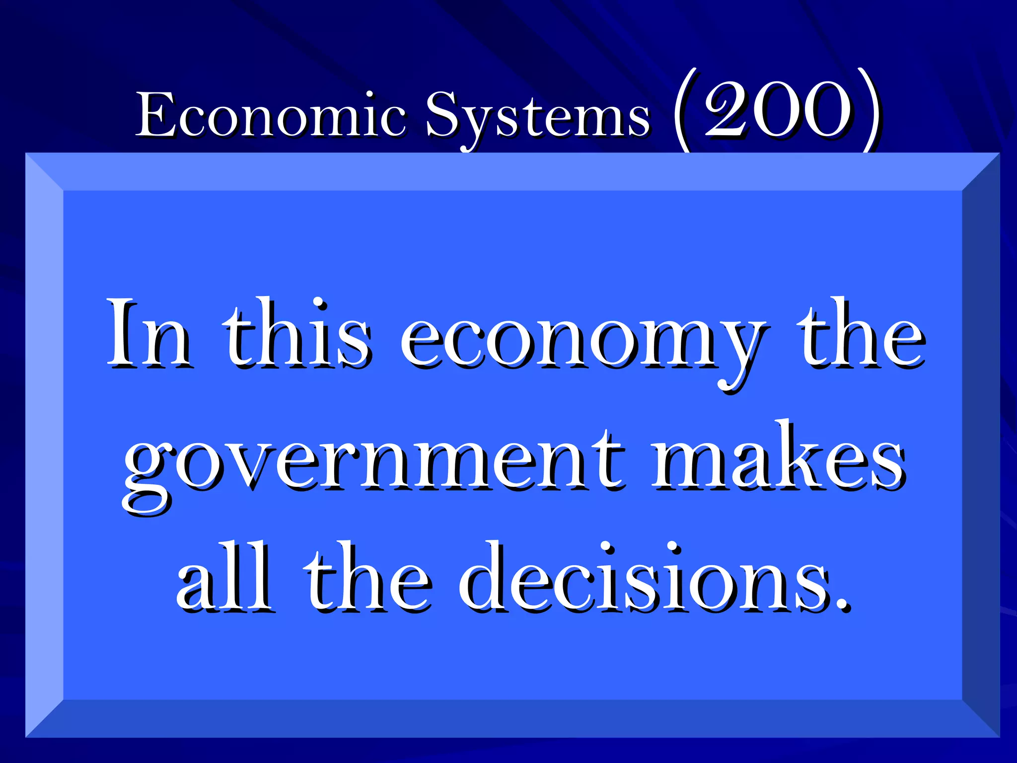 Economic SystemsEconomic Systems (200)(200)
In this economy theIn this economy the
government makesgovernment makes
all the decisions.all the decisions.
 