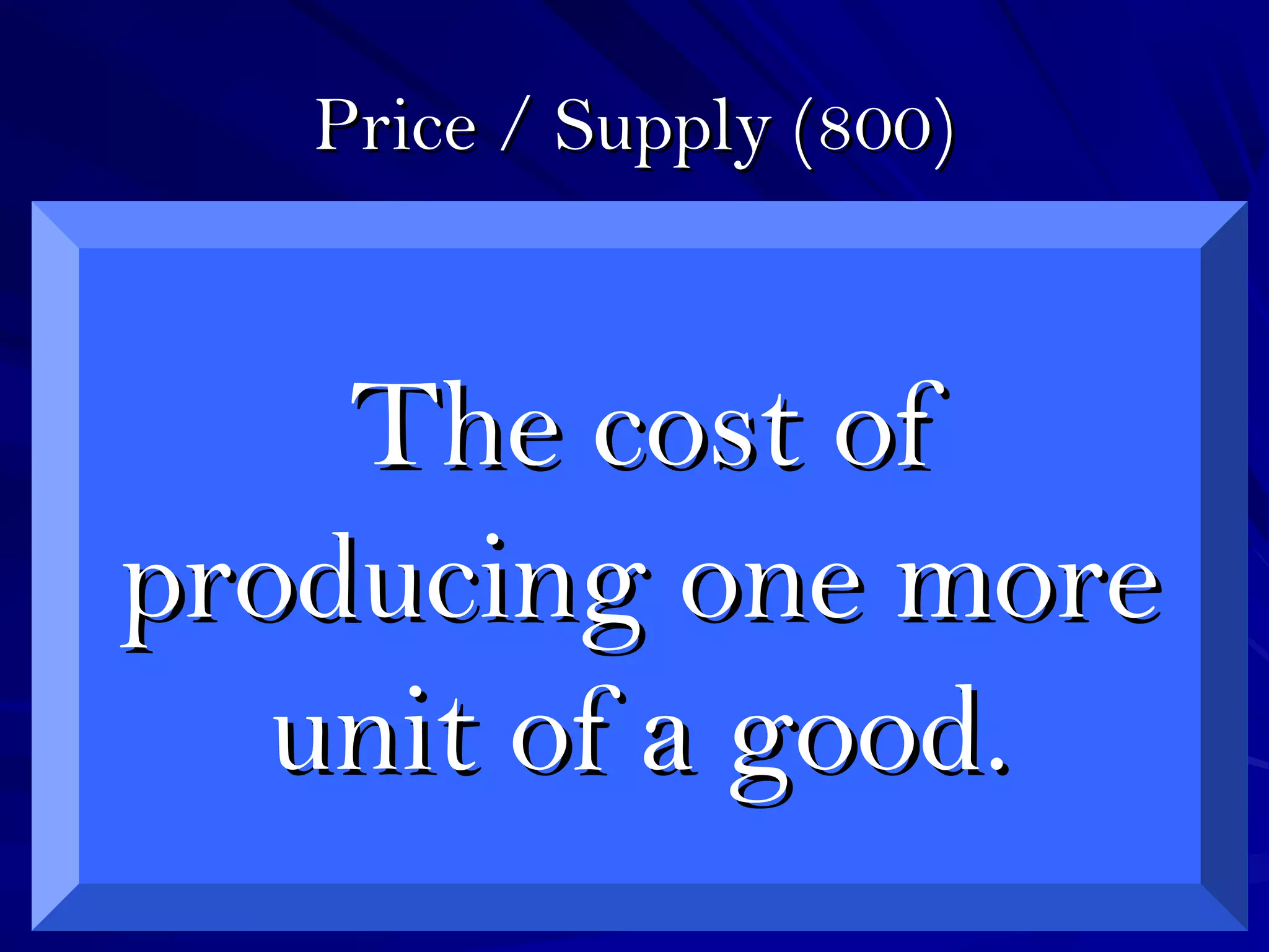 Price / Supply (800)Price / Supply (800)
The cost ofThe cost of
producing one moreproducing one more
unit of a good.unit of a good.
 