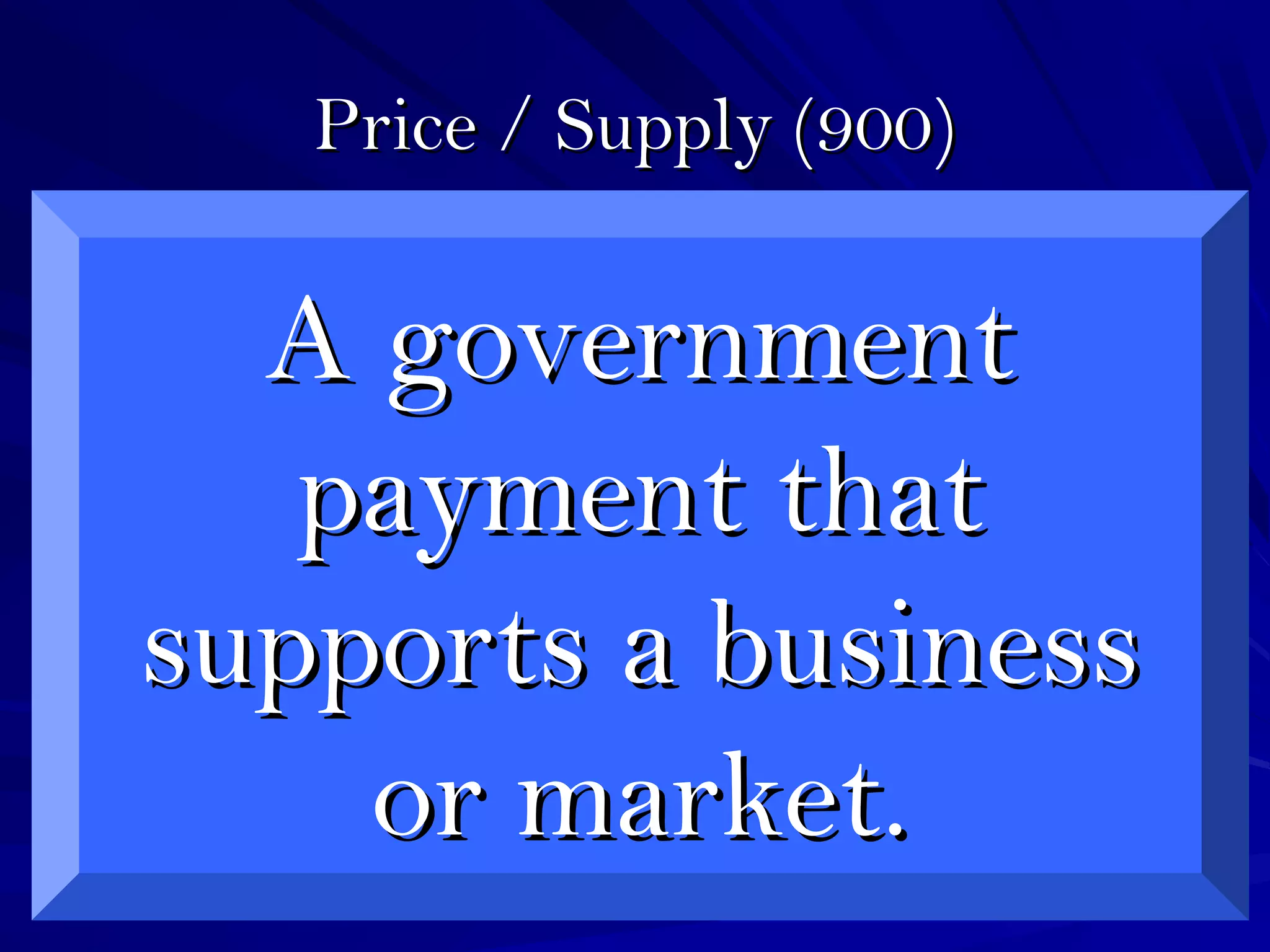 Price / Supply (900)Price / Supply (900)
A governmentA government
payment thatpayment that
supports a businesssupports a business
or market.or market.
 