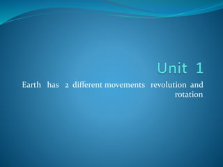 Earth has 2 different movements revolution and
rotation
 