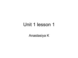 Unit 1 lesson 1 Anastasiya K 