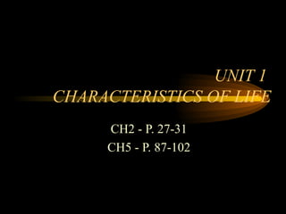 UNIT 1  CHARACTERISTICS OF LIFE CH2 - P. 27-31 CH5 - P. 87-102 