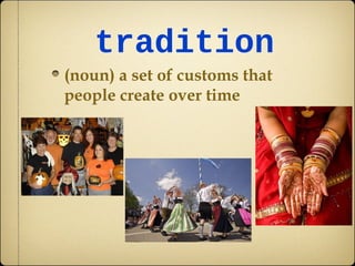 tradition
(noun) a set of customs that
people create over time
 