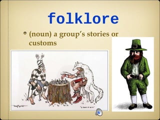 folklore
(noun) a group’s stories or
customs
 