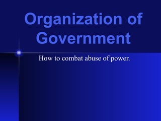 Organization of Government How to combat abuse of power. 
