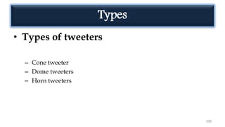 Types
• Types of tweeters
– Cone tweeter
– Dome tweeters
– Horn tweeters
109
 