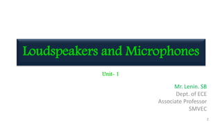 Loudspeakers and Microphones
Mr. Lenin. SB
Dept. of ECE
Associate Professor
SMVEC
2
Unit- 1
 