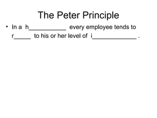 The Peter Principle
• In a h___________ every employee tends to
r_____ to his or her level of i_____________ .
 