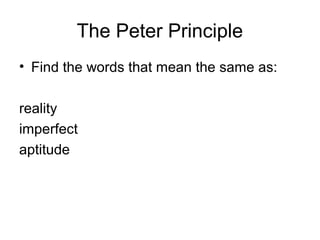 The Peter Principle
• Find the words that mean the same as:
reality
imperfect
aptitude
 