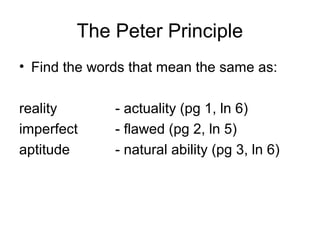 The Peter Principle
• Find the words that mean the same as:
reality - actuality (pg 1, ln 6)
imperfect - flawed (pg 2, ln 5)
aptitude - natural ability (pg 3, ln 6)
 
