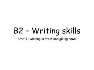 B2 – Writing skills
Unit 1 – Making contact and giving news
 