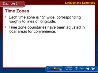 Time Zones
• Each time zone is 15° wide, corresponding
roughly to lines of longitude.
Latitude and Longitude
• Time zone boundaries have been adjusted in
local areas for convenience.
 