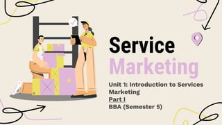 Service
Marketing
Unit 1: Introduction to Services
Marketing
Part I
BBA (Semester 5)
 