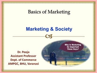 Marketing & Society
Dr. Pooja
Assistant Professor
Dept. of Commerce
AMPGC, BHU, Varanasi
 