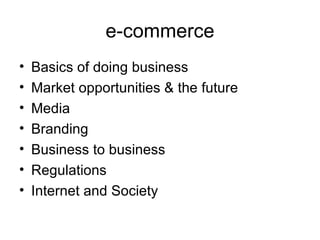 e-commerce Basics of doing business Market opportunities & the future Media Branding Business to business Regulations Internet and Society 