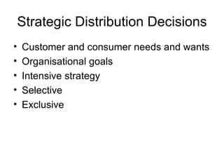 Strategic Distribution Decisions Customer and consumer needs and wants Organisational goals Intensive strategy Selective Exclusive 
