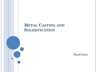 METAL CASTING AND
SOLIDIFICATION
Monil Salot
 