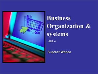 Business
Organization &
systems
BBA –1

Supreet Wahee

Copyright © 2004 Pearson Education, Inc.

Slide 6-1

 