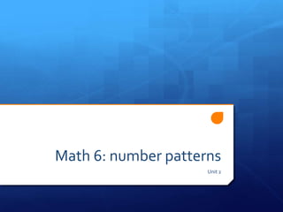 Math 6: number patterns
                     Unit 2
 