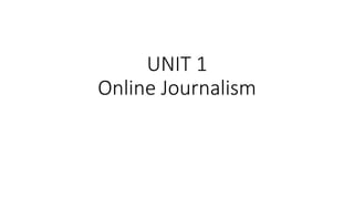 UNIT 1
Online Journalism
 