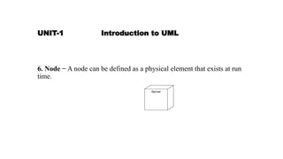UNIT-1 Introduction to UML
6. Node − A node can be defined as a physical element that exists at run
time.
 