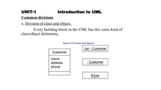 UNIT-1 Introduction to UML
Common divisions
a. Division of class and object.
Every building block in the UML has this same kind of
class/object dichotomy
 