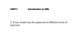 UNIT-1 Introduction to UML
2. Every model may be expressed at different levels of
precision.
 