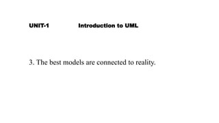 UNIT-1 Introduction to UML
3. The best models are connected to reality.
 