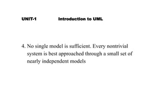 UNIT-1 Introduction to UML
4. No single model is sufficient. Every nontrivial
system is best approached through a small set of
nearly independent models
 