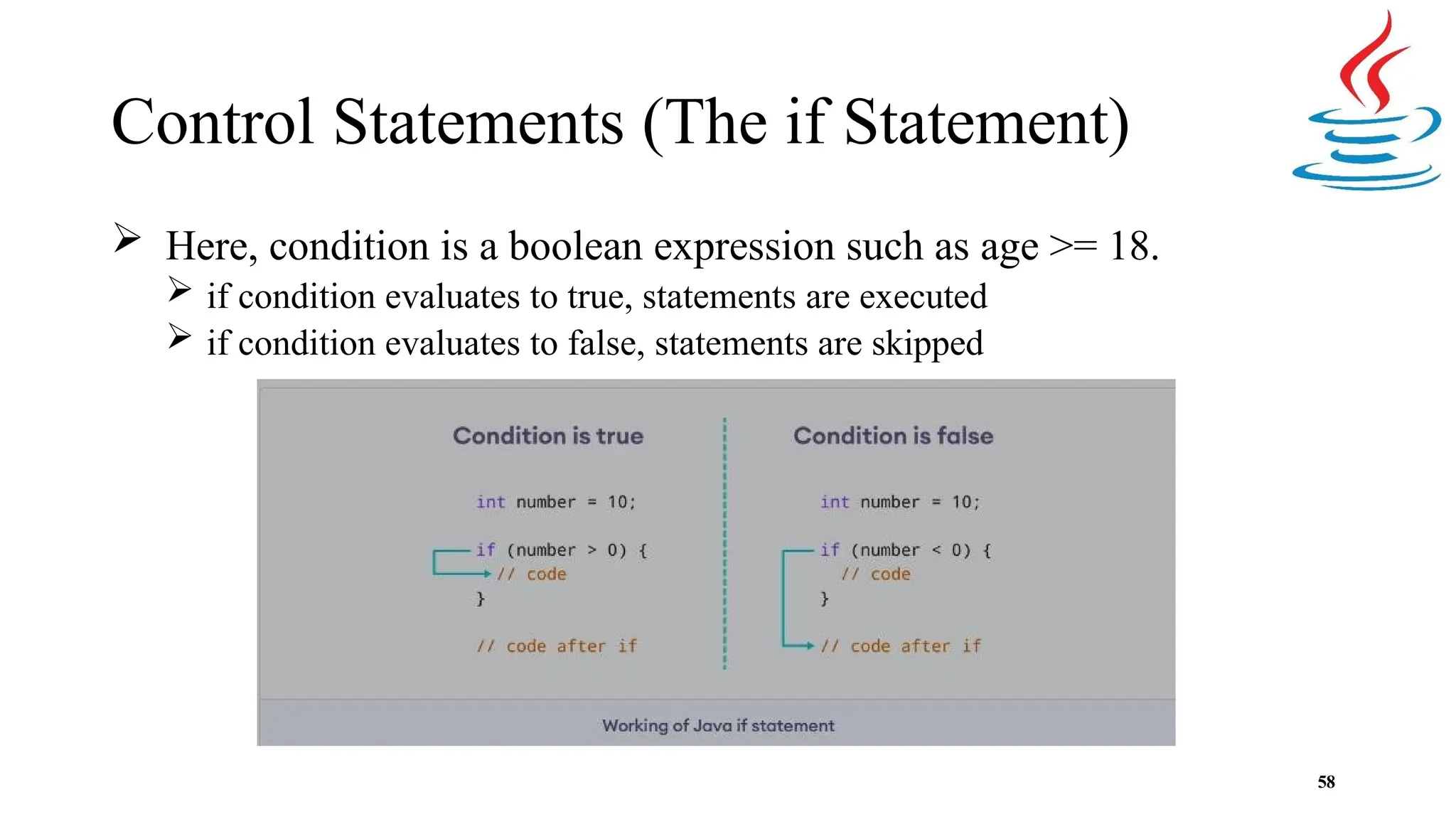 Control Statements (The if Statement)  Here, condition is a boolean expression such as age >= 18.  if condition evaluates to true, statements are executed  if condition evaluates to false, statements are skipped 58 