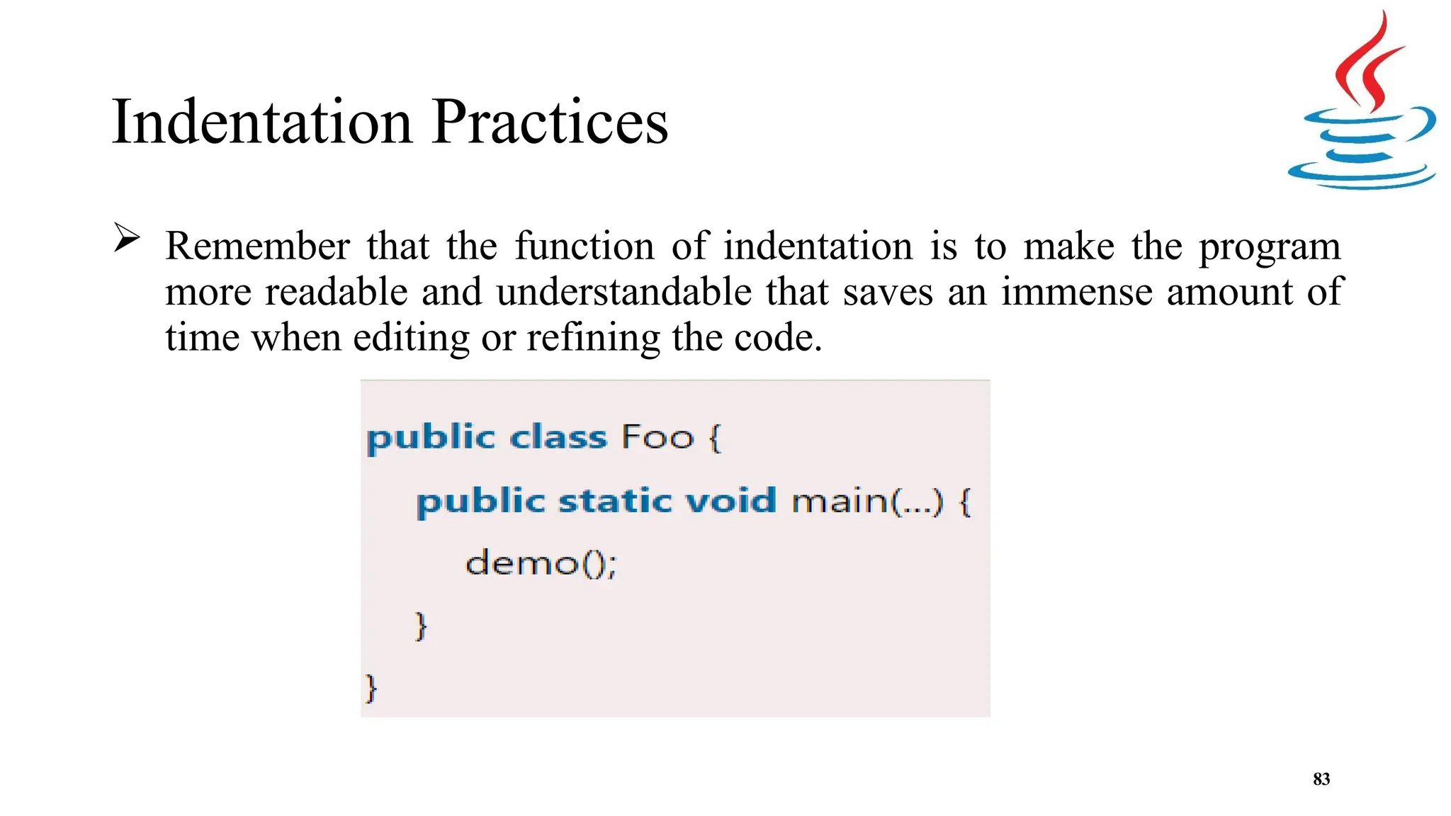 Indentation Practices  Remember that the function of indentation is to make the program more readable and understandable that saves an immense amount of time when editing or refining the code. 83 