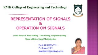 Dr.K.G.SHANTHI
Professor/ECE
shanthiece@rmkcet.ac.in
RMK College of Engineering and Technology
(Time Reversal, Time Shifting , Time Scaling, Amplitude scaling,
Signal addition, Signal Multiplication)
 