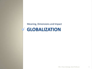 GLOBALIZATION
Meaning, Dimensions and Impact
Mrs. Charu Rastogi, Asst.Professor 3
 