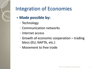 Integration of Economies
 Made possible by:
◦ Technology
◦ Communication networks
◦ Internet access
◦ Growth of economic ...