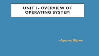 UNIT 1- OVERVIEW OF
OPERATING SYSTEM
- Apurva Bijawe
 